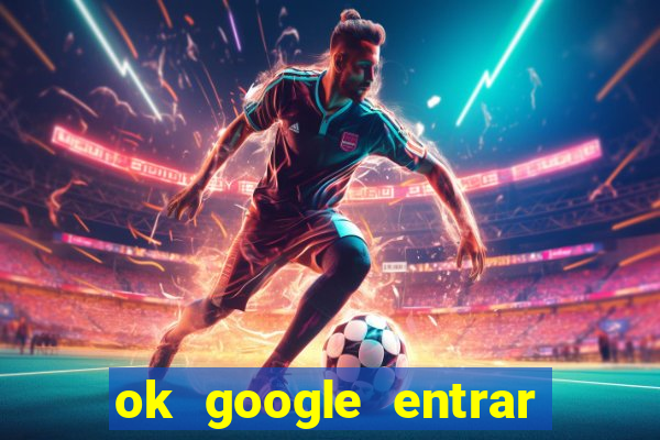 ok google entrar no jogo de c****